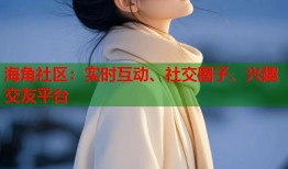海角社区：实时互动、社交圈子、兴趣交友平台