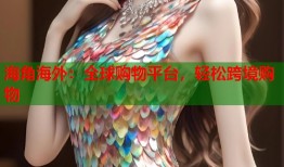 海角海外：全球购物平台，轻松跨境购物