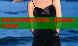 海角社区线路图全景导航一键掌握精彩交流体验