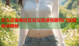 怎么进海角社区论坛快速畅聊热门话题秘诀揭秘