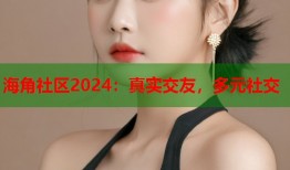 海角社区2024：真实交友，多元社交