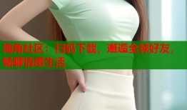 海角社区：扫码下载，邂逅全球好友，畅聊情感生活