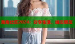 海角社区2024：分享生活，结交朋友