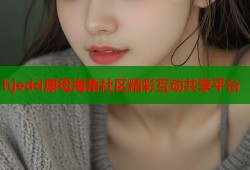 hjedd康母海角社区精彩互动共享平台