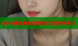 hjedd康母海角社区精彩互动共享平台