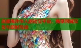 连接海外华人的社交平台，畅享同城交友与即时互动