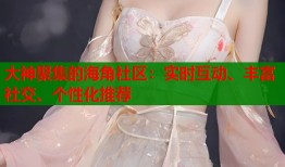 大神聚集的海角社区：实时互动、丰富社交、个性化推荐