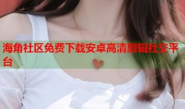 海角社区免费下载安卓高清剪辑社交平台