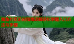海角社区访问指南详解轻松掌握入口方法与步骤