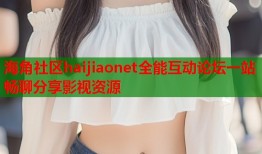 海角社区haijiaonet全能互动论坛一站畅聊分享影视资源