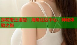 探花老王酒店：海角社区中心，神秘体验之旅