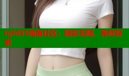 hjfd95海角社区：精彩无限，等你探索