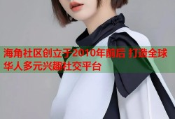 海角社区创立于2010年前后 打造全球华人多元兴趣社交平台