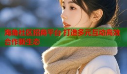 海角社区招商平台 打造多元互动高效合作新生态