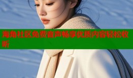 海角社区免费音声畅享优质内容轻松收听