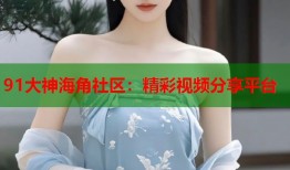 91大神海角社区：精彩视频分享平台