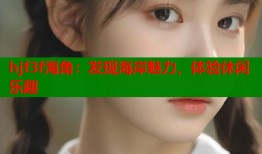 hjf3f海角：发现海岸魅力，体验休闲乐趣