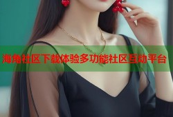 海角社区下载体验多功能社区互动平台