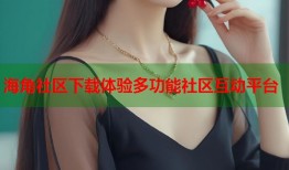 海角社区下载体验多功能社区互动平台