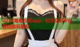 2022海角社区app：社交交友平台，轻松结识朋友