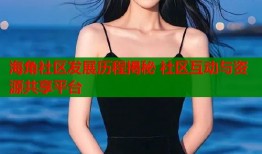 海角社区发展历程揭秘 社区互动与资源共享平台