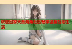 欢迎回家天涯海角社区畅享温馨互动生活