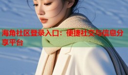 海角社区登录入口：便捷社交与信息分享平台