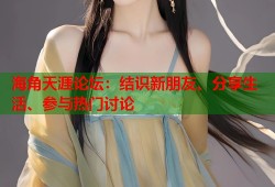 海角天涯论坛：结识新朋友、分享生活、参与热门讨论