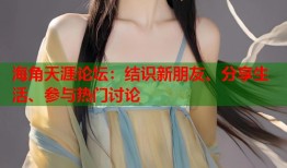 海角天涯论坛：结识新朋友、分享生活、参与热门讨论