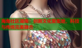 海角社区湖南：创新文化聚集地，科技与传统完美融合