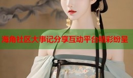 海角社区大事记分享互动平台精彩纷呈