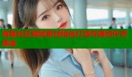 海角社区视频素材精选打造专属创作灵感库