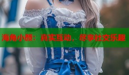 海角小颜：真实互动，尽享社交乐趣