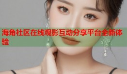 海角社区在线观影互动分享平台全新体验