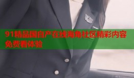 91精品国自产在线海角社区精彩内容免费看体验