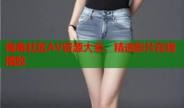 海角社区AV资源大全，精选影片在线播放