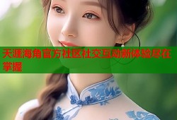 天涯海角官方社区社交互动新体验尽在掌握