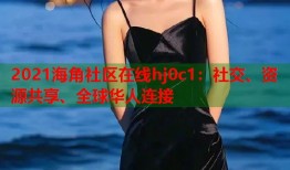 2021海角社区在线hj0c1：社交、资源共享、全球华人连接