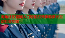 海角社区官网入口轻松打开体验多元互动社交功能