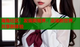 海角社区：发现新视界，连接新世界，共享新体验
