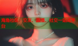 海角社区：交友、直播、社交一站式平台