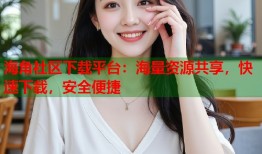 海角社区下载平台：海量资源共享，快速下载，安全便捷