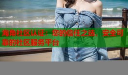 海角社区认证：您的信任之选，安全可靠的社区服务平台