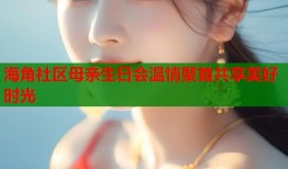 海角社区母亲生日会温情聚首共享美好时光