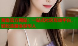 海角官方网站：一站式社区互动平台，轻松连接全球华人