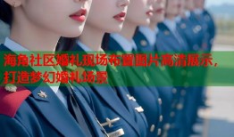 海角社区婚礼现场布置图片高清展示，打造梦幻婚礼场景