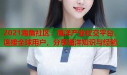 2021海角社区：海洋产业社交平台，连接全球用户，分享海洋知识与经验