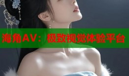 海角AV：极致视觉体验平台