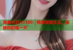 海角社区HJ380：畅享智能生活，连接你的每一天