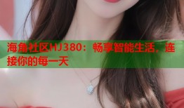 海角社区HJ380：畅享智能生活，连接你的每一天
